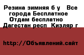 Резина зимняя б/у - Все города Бесплатное » Отдам бесплатно   . Дагестан респ.,Кизляр г.